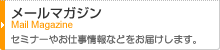 メールマガジン Mail Magazine セミナーやお仕事情報などをお届けします。